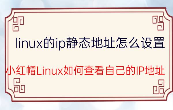 linux的ip静态地址怎么设置 小红帽Linux如何查看自己的IP地址？